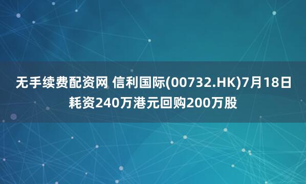 无手续费配资网 信利国际(00732.HK)7月18日耗资240万港元回购200万股