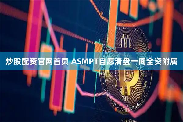 炒股配资官网首页 ASMPT自愿清盘一间全资附属