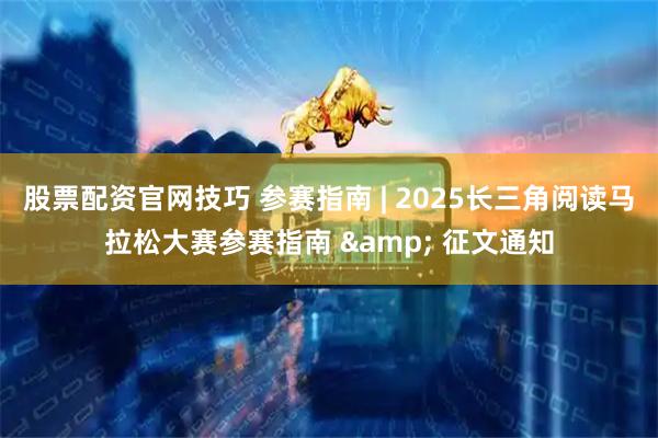 股票配资官网技巧 参赛指南 | 2025长三角阅读马拉松大赛参赛指南 & 征文通知