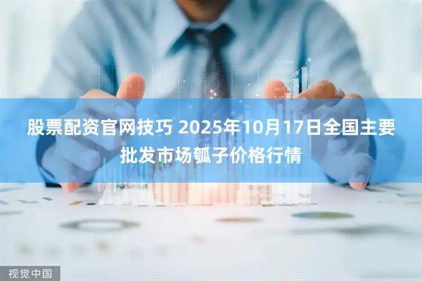 股票配资官网技巧 2025年10月17日全国主要批发市场瓠子价格行情