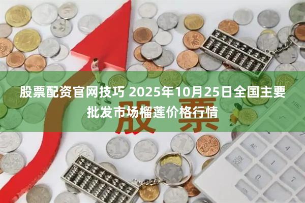 股票配资官网技巧 2025年10月25日全国主要批发市场榴莲价格行情