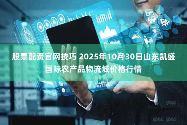 股票配资官网技巧 2025年10月30日山东凯盛国际农产品物流城价格行情