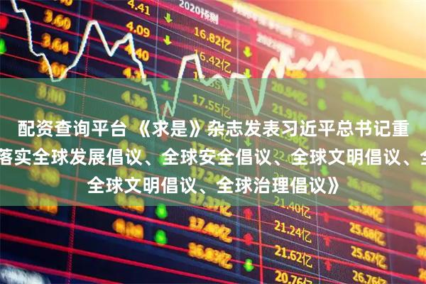 配资查询平台 《求是》杂志发表习近平总书记重要文章《推动落实全球发展倡议、全球安全倡议、全球文明倡议、全球治理倡议》