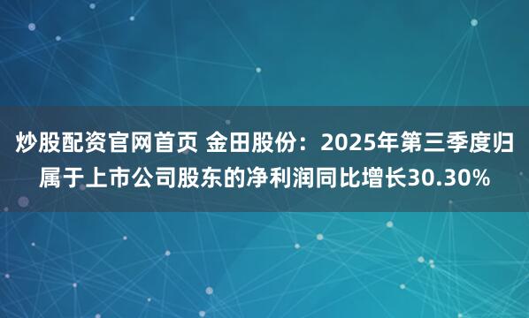 炒股配资官网首页 金田股份：2025年第三季度归属于上市公司股东的净利润同比增长30.30%