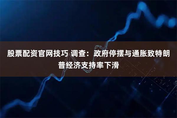 股票配资官网技巧 调查：政府停摆与通胀致特朗普经济支持率下滑