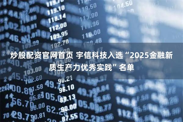 炒股配资官网首页 宇信科技入选“2025金融新质生产力优秀实践”名单